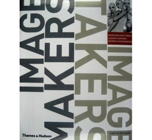 Image Makers, Image Takers: The Essential Guide to Photography by Those in the Know