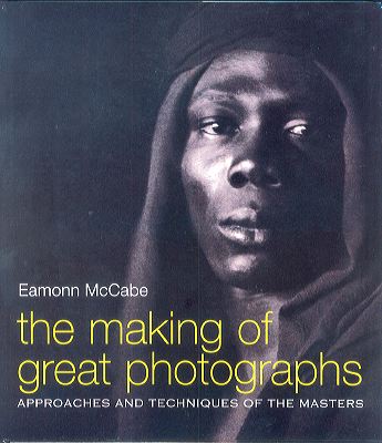 The Making of Great Photographs: Approaches and Techniques of the Masters of Photography